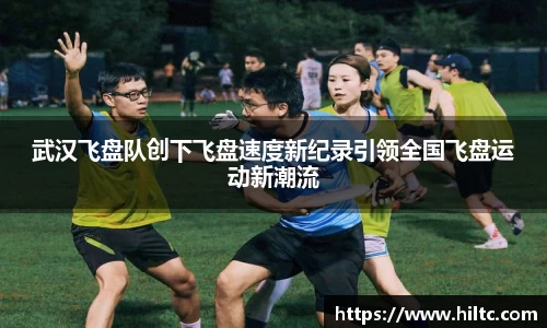 武汉飞盘队创下飞盘速度新纪录引领全国飞盘运动新潮流