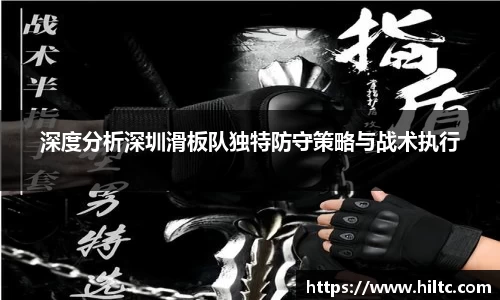 深度分析深圳滑板队独特防守策略与战术执行