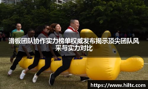 滑板团队协作实力榜单权威发布揭示顶尖团队风采与实力对比