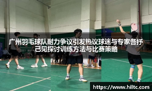 广州羽毛球队耐力争议引发热议球迷与专家各抒己见探讨训练方法与比赛策略