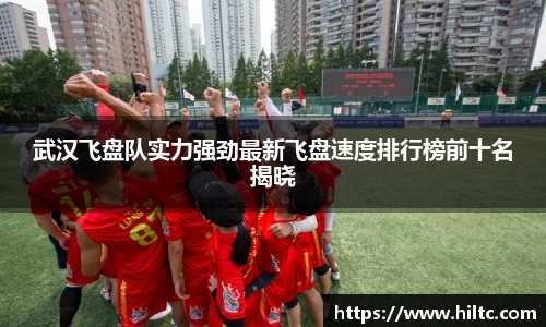武汉飞盘队实力强劲最新飞盘速度排行榜前十名揭晓