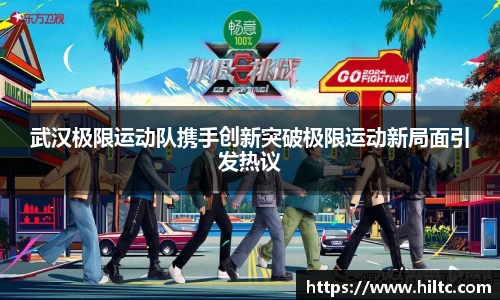 武汉极限运动队携手创新突破极限运动新局面引发热议